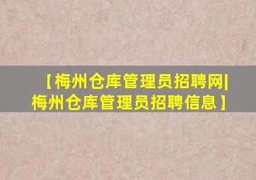 【梅州仓库管理员招聘网|梅州仓库管理员招聘信息】